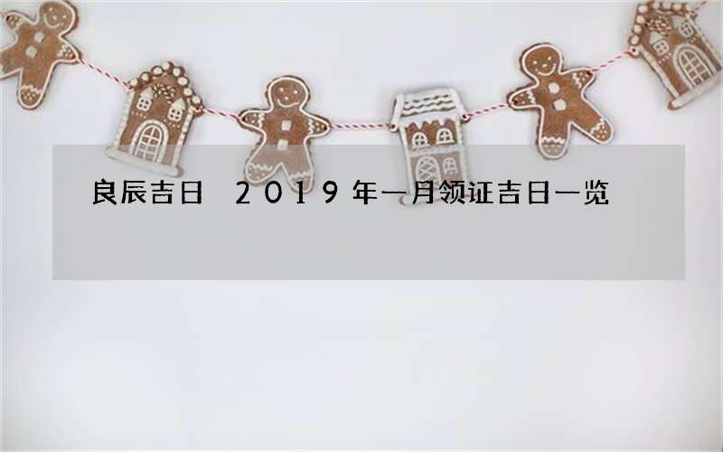 良辰吉日 2019年一月领证吉日一览